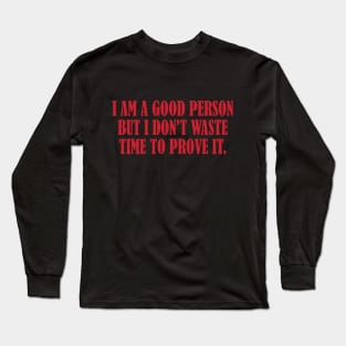 I am a good person but I don't waste time to prove it. Long Sleeve T-Shirt